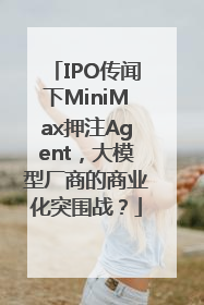IPO传闻下MiniMax押注Agent，大模型厂商的商业化突围战？