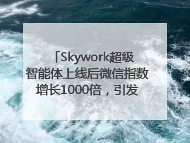 Skywork超级智能体上线后微信指数增长1000倍，引发火爆体验热潮