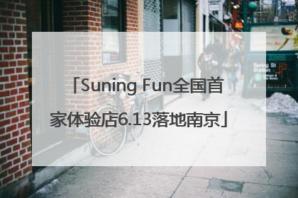 Suning Fun全国首家体验店6.13落地南京