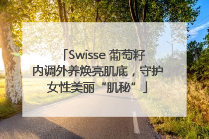 Swisse 葡萄籽内调外养焕亮肌底，守护女性美丽“肌秘”