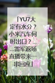 YU7大定有水分？小米汽车何时出口？……雷军返场直播带来一串回应