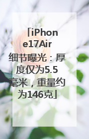 iPhone17Air细节曝光：厚度仅为5.5毫米，重量约为146克